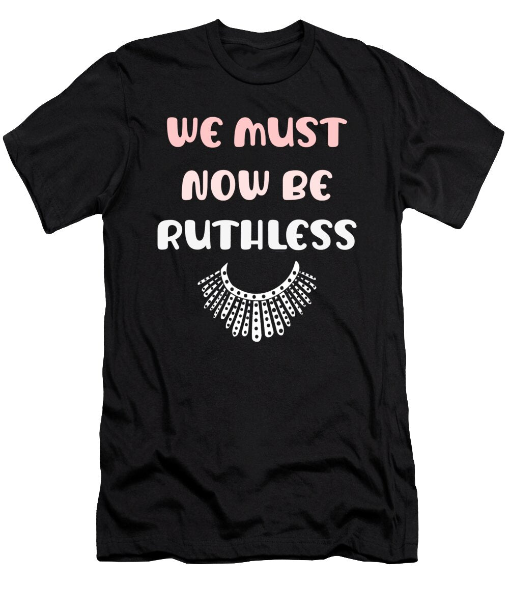 1 We Must Now Be Ruthless Funny Women Feminist Gift Mo Designs T-Shirt