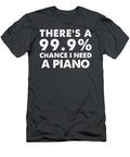 999 Chance I Need a Piano Funny Pianists Piano Humor T-Shirt