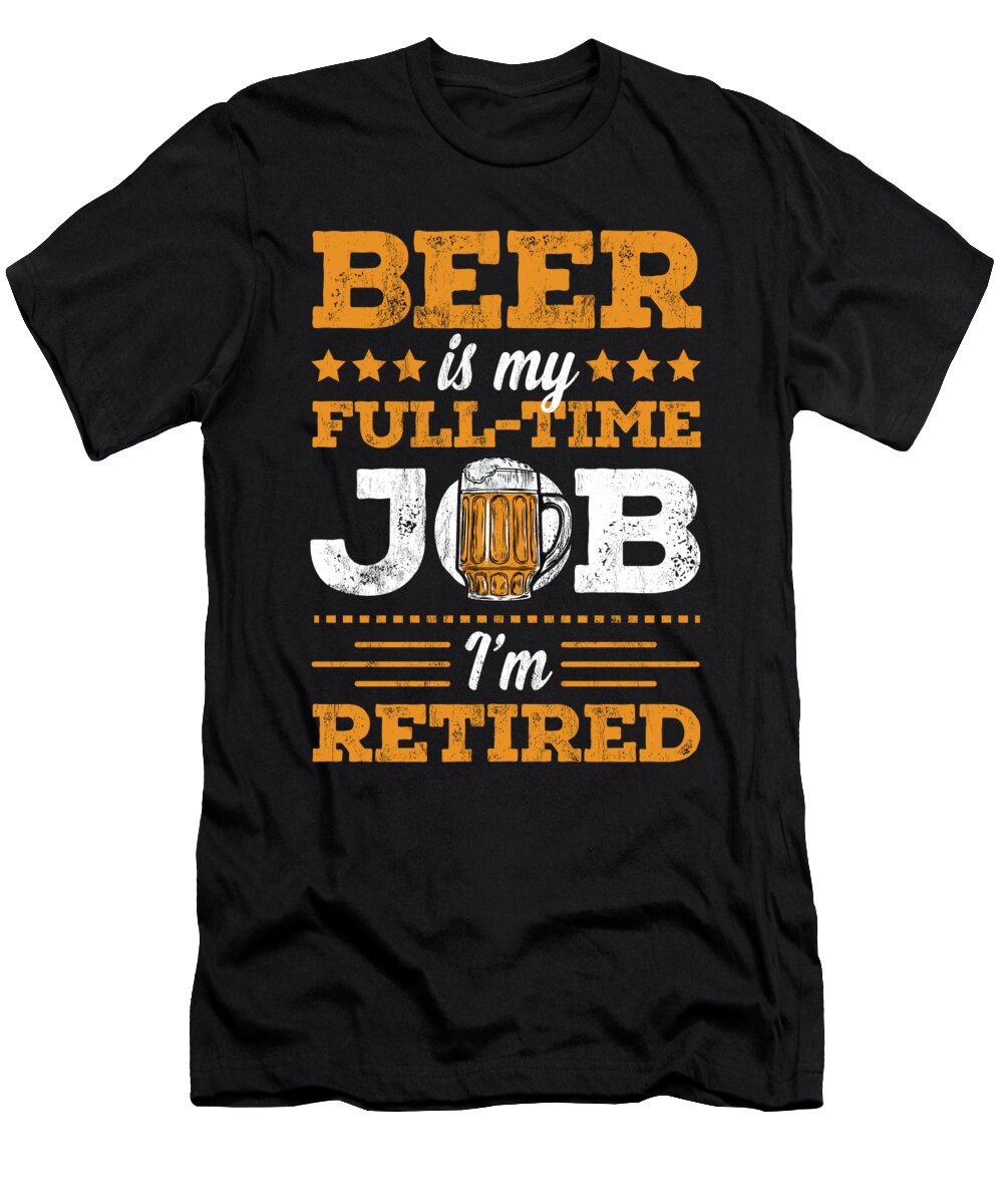 Beer Is My Full Time Job Im Retired Funny Noirty Designs T-Shirt