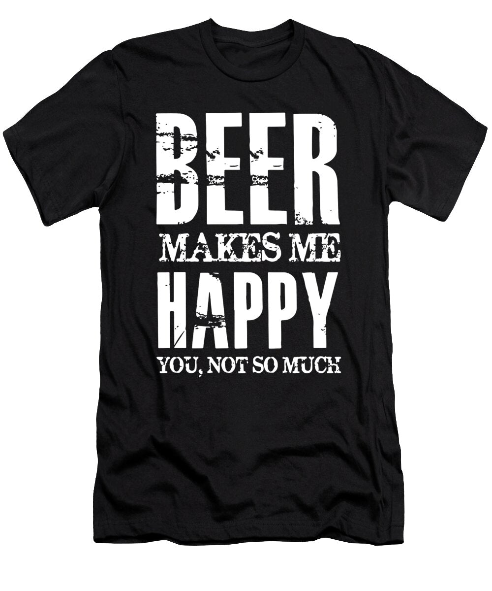 Beer Makes Me Happy You Not So Much Drink Hip Hop Benjamin Froude T-Shirt