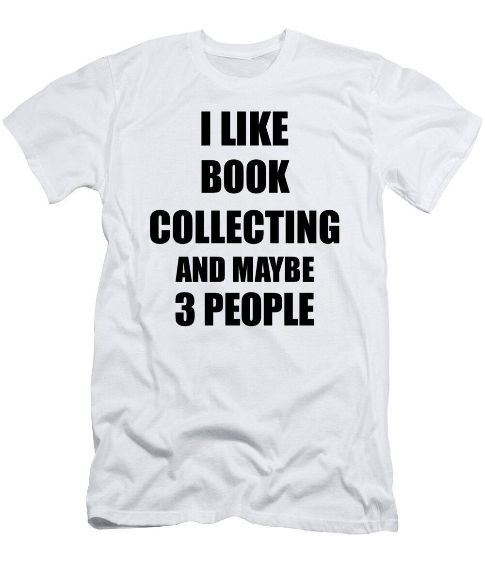 Book Collecting Lover Funny Gift Idea I Like Hobby Funny Gift Ideas T-Shirt
