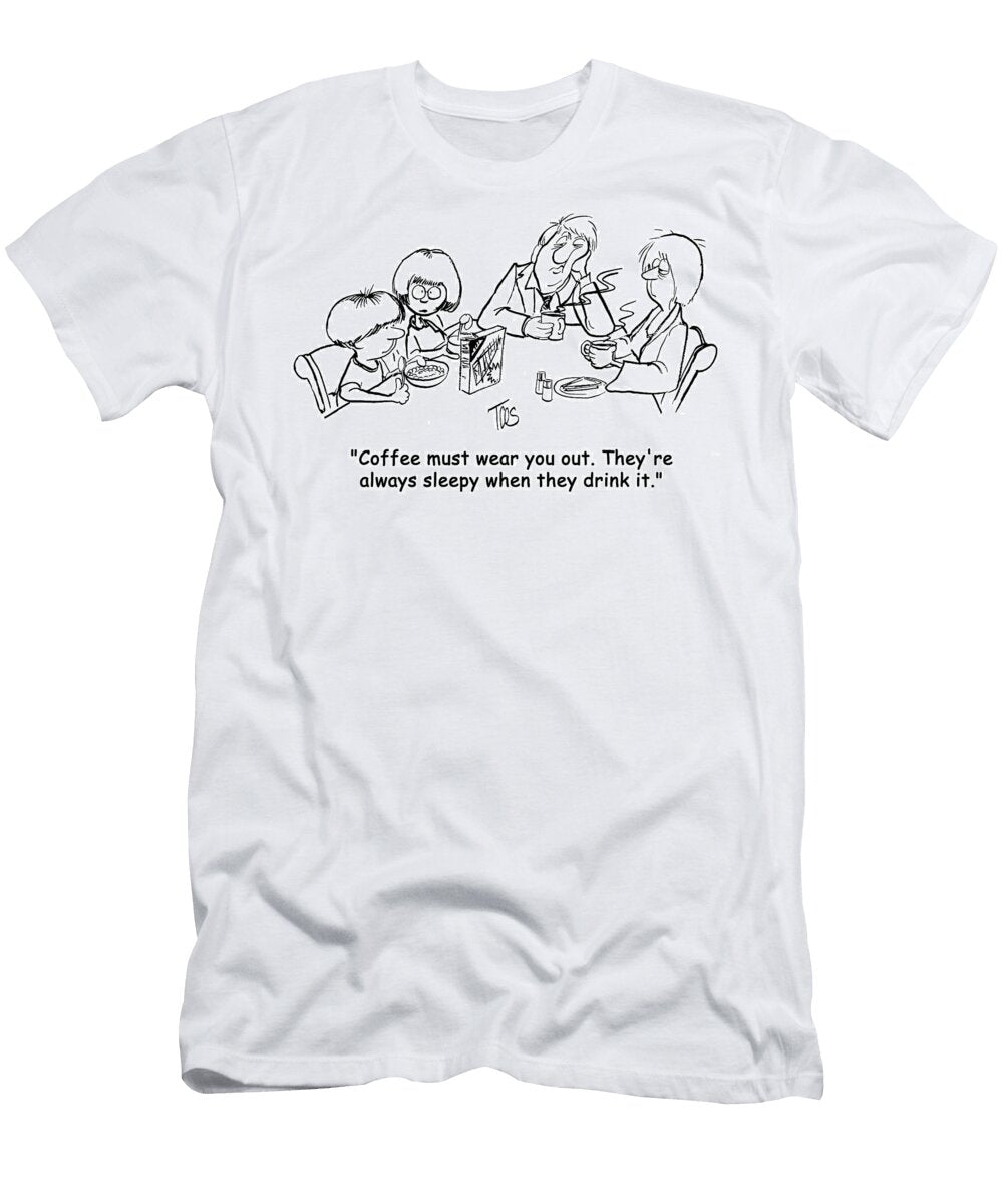 Coffee Must Wear You Out Theyre Always Sleepy When Andrew Toos T-Shirt