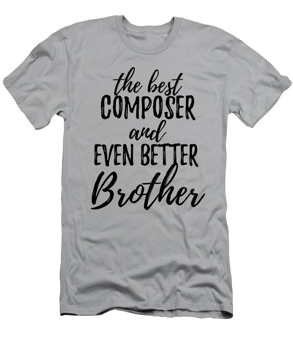 Composer Brother Funny Gift Idea for Sibling Gag Inspiring Joke the Best and Even Better Funny Gift Ideas T-Shirt