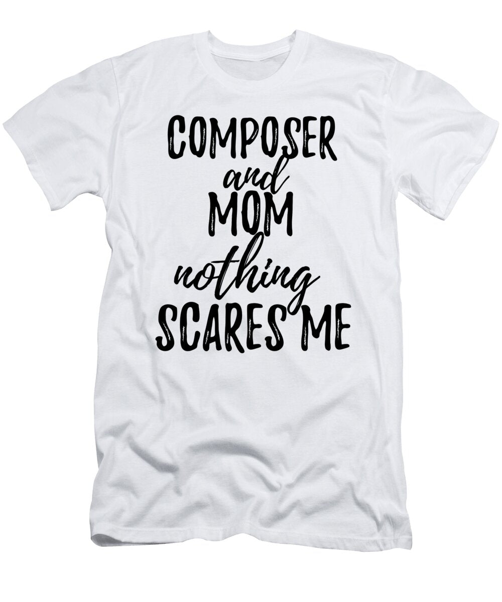 Composer Mom Funny Gift Idea for Mother Gag Joke Nothing Scares Me Funny Gift Ideas T-Shirt