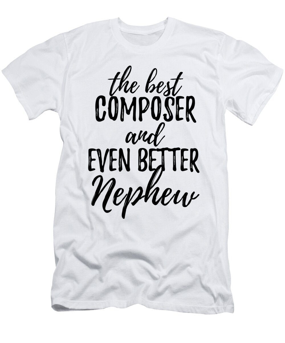 Composer Nephew Funny Gift Idea for Relative Gag Inspiring Joke the Best and Even Better Funny Gift Ideas T-Shirt