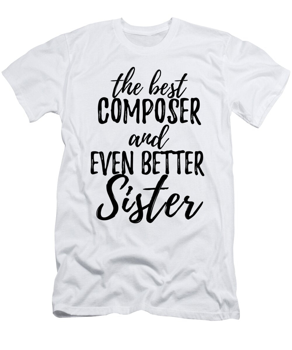 Composer Sister Funny Gift Idea for Sibling Gag Inspiring Joke the Best and Even Better Funny Gift Ideas T-Shirt