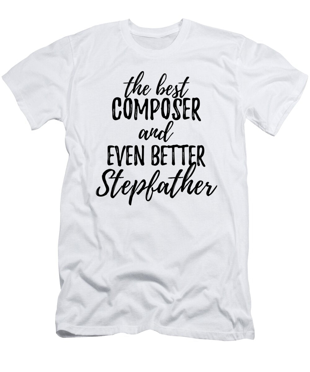 Composer Stepfather Funny Gift Idea for Stepdad Gag Inspiring Joke the Best and Even Better Funny Gift Ideas T-Shirt