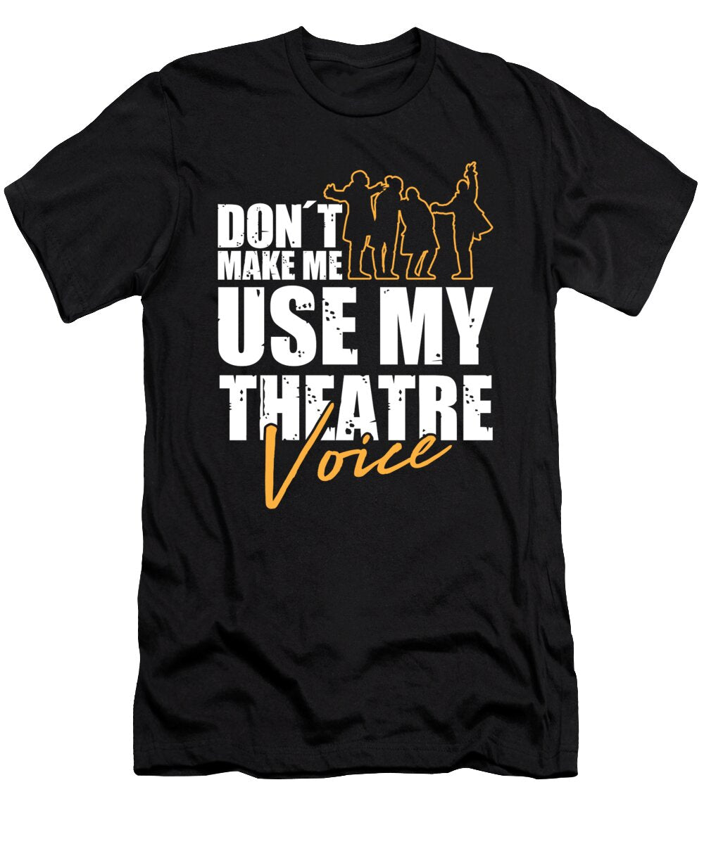 Dont Make Me Use My Theatre Voice for Actors and Artists Tom Schiesswald T-Shirt
