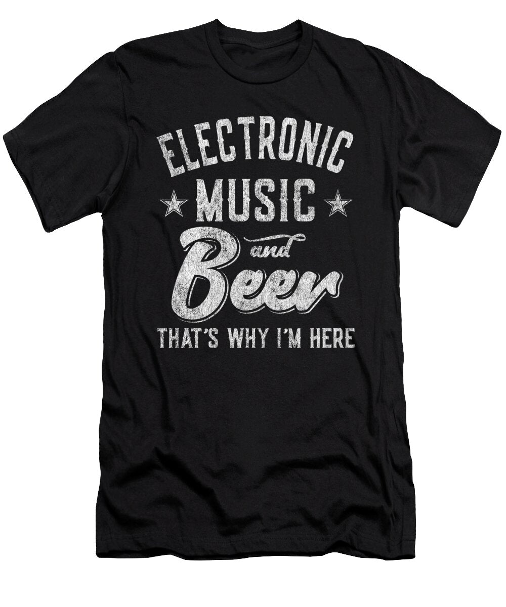 Electronic Music and Beer Thats Why Im Here Flippin Sweet Gear T-Shirt