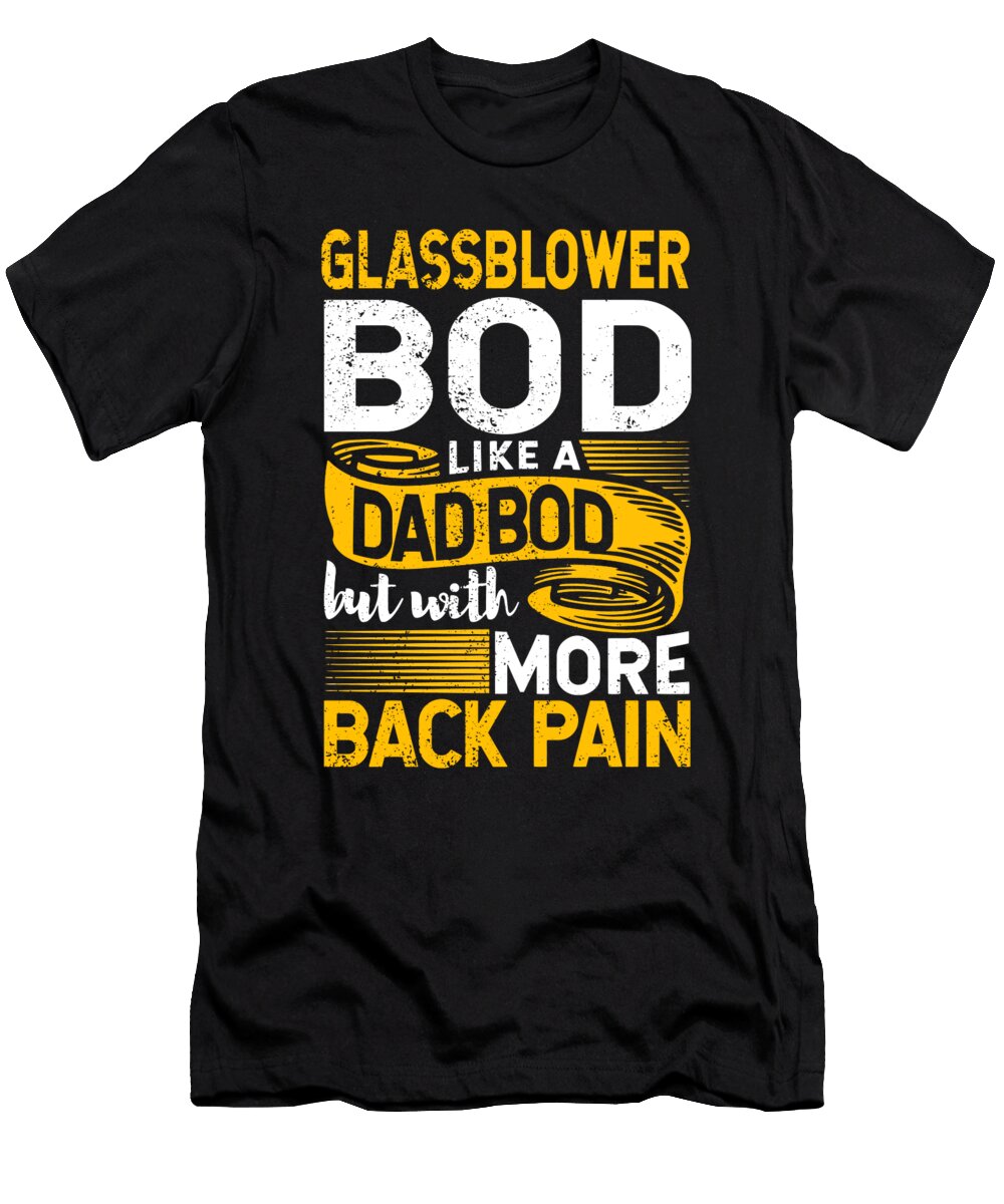 Glassblower Bod Like a Dad Bod Glass Artist Glassmaker Maximus Designs T-Shirt
