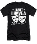 I Cant I Have Rehearsal Theater Gift for Actors and Artists Tom Schiesswald T-Shirt