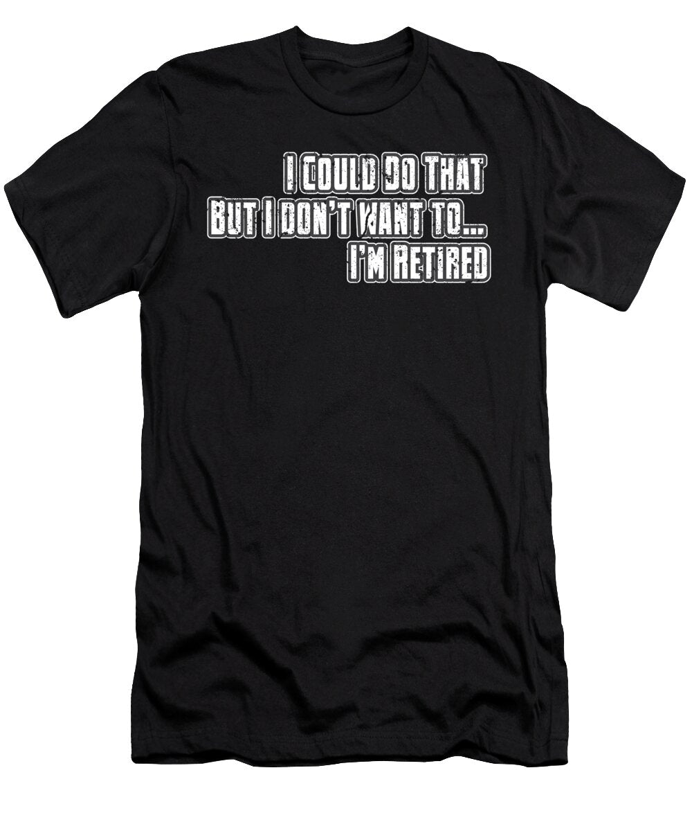 I Could Do That But Dont Have to Im Retired Retirement Puns Henry B T-Shirt