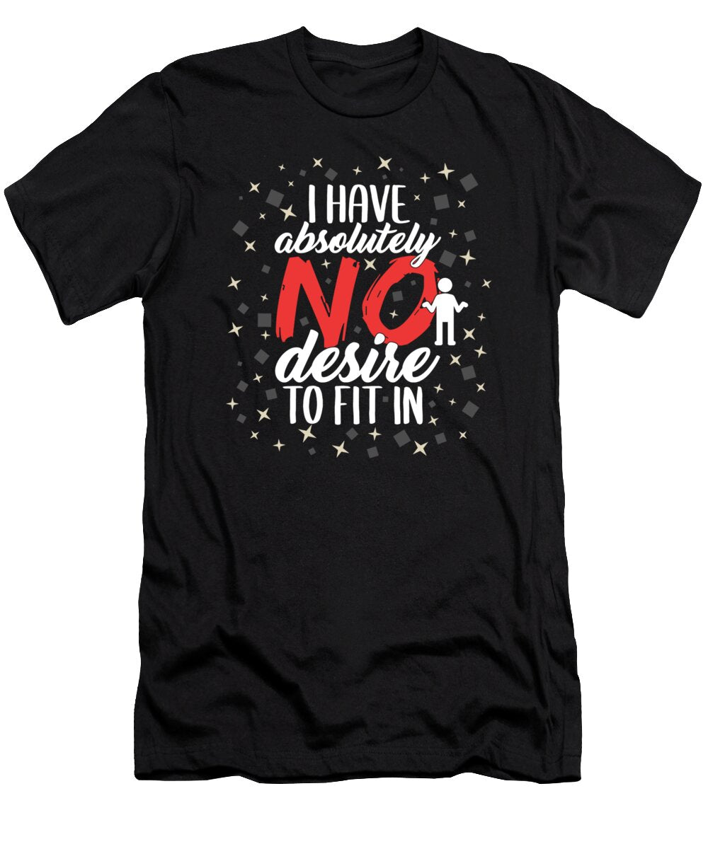 I Have Absolutely No Desire to Fit in Motivation Positive Message Hustle Creative Inspiring Quote Gift Sifou Store T-Shirt