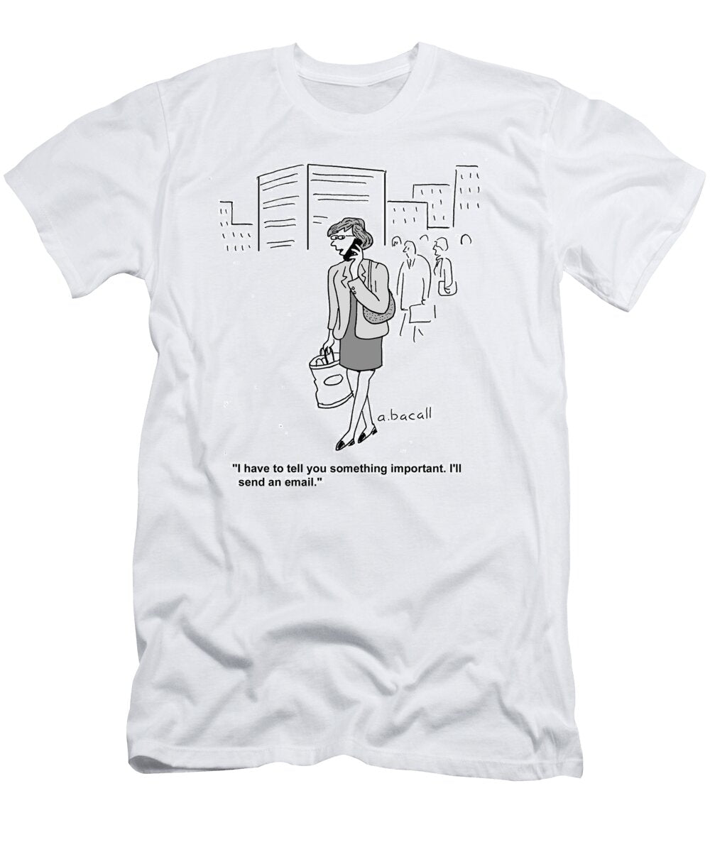 I Have to Tell You Something Important Ill Send an Email Aaron Bacall T-Shirt