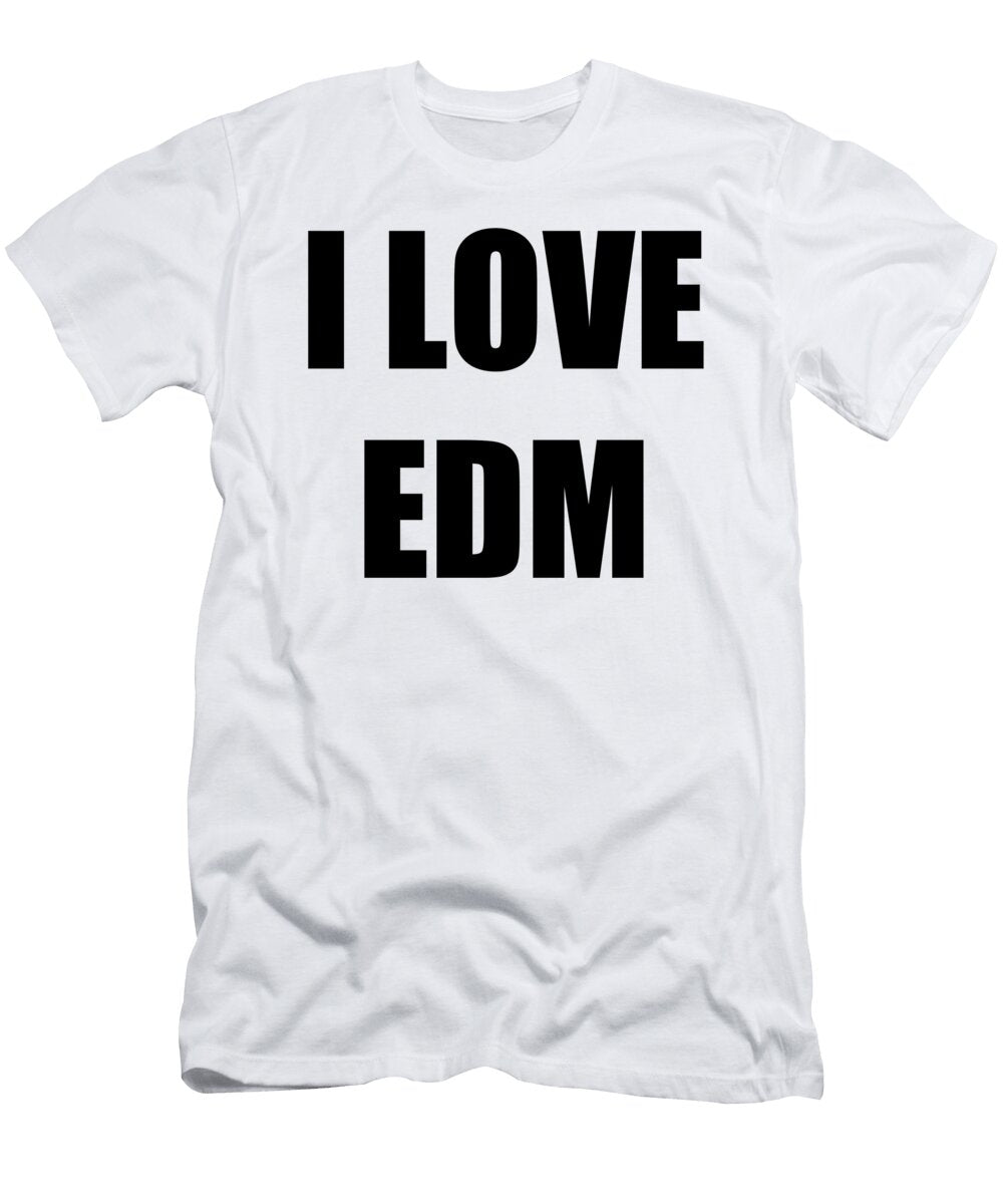 I Love Edm Funny Gift Idea Funny Gift Ideas T-Shirt