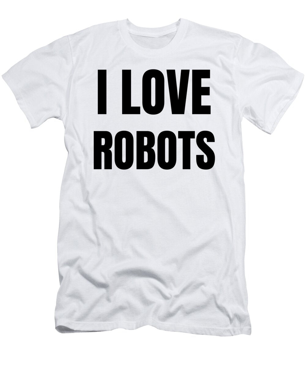 I Love Robots Funny Gift Idea Funny Gift Ideas T-Shirt