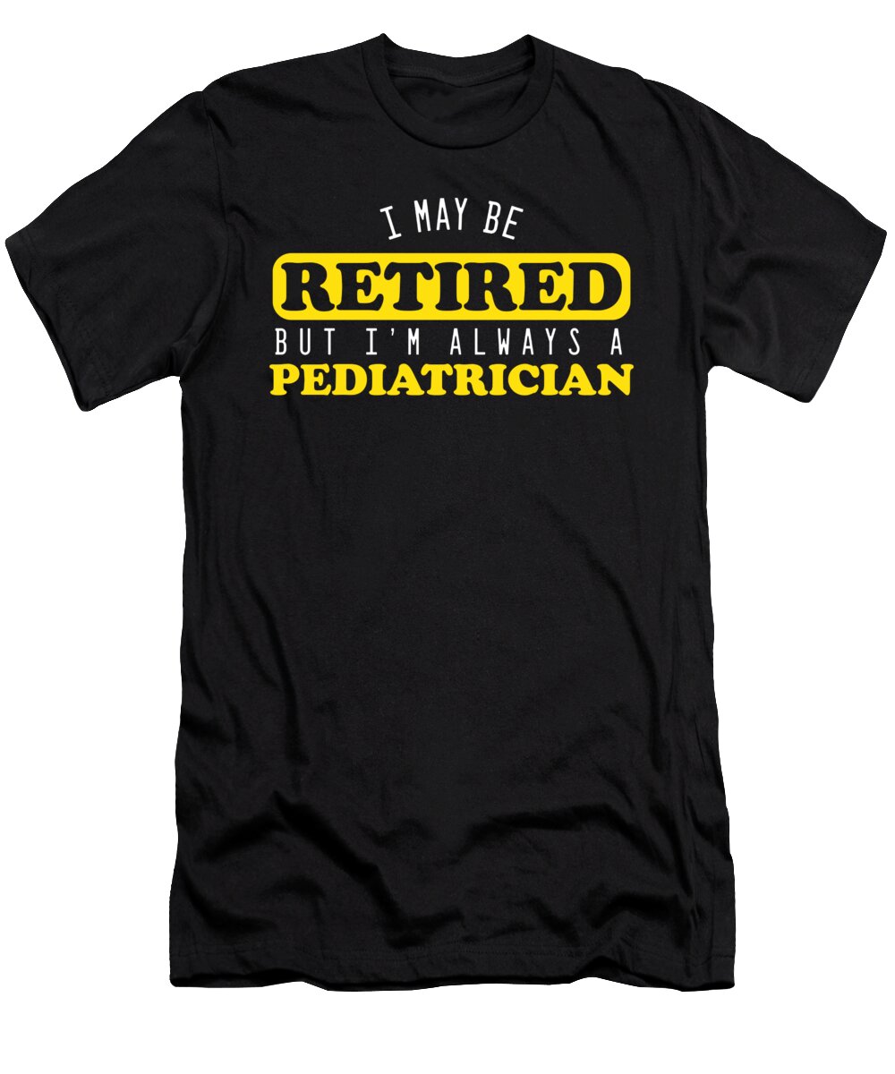 I May Be Retired Pediatrician Medicine Doctor Gift Thomas Larch T-Shirt