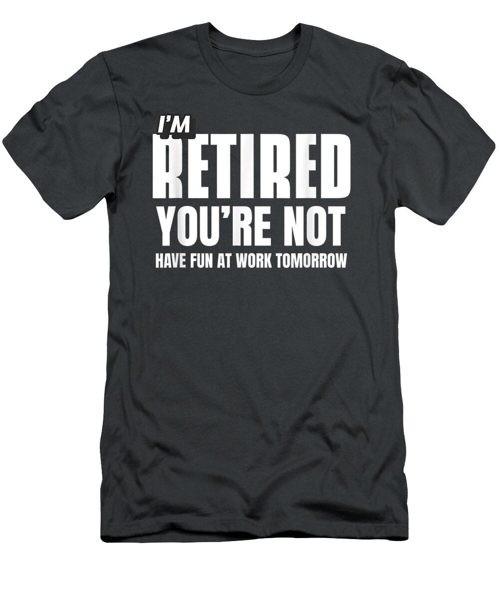I Retired You Not Have Fun Tomorrow Coworker Retirement Hunter Sashre T-Shirt