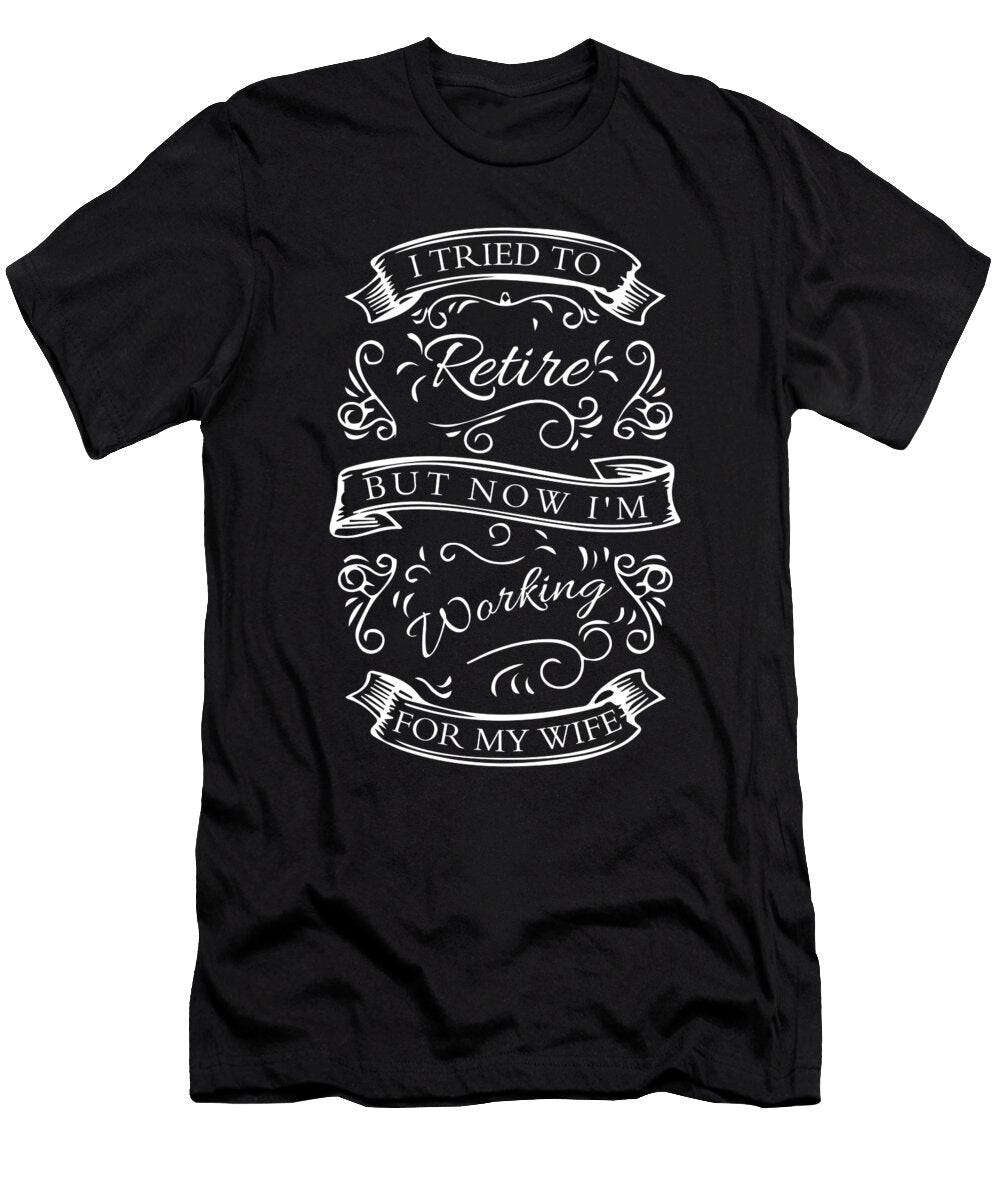 I Tried to Retire But Now Im Working for My Wife Retirement Retired Retirees Veterans Gift Thomas Larch T-Shirt