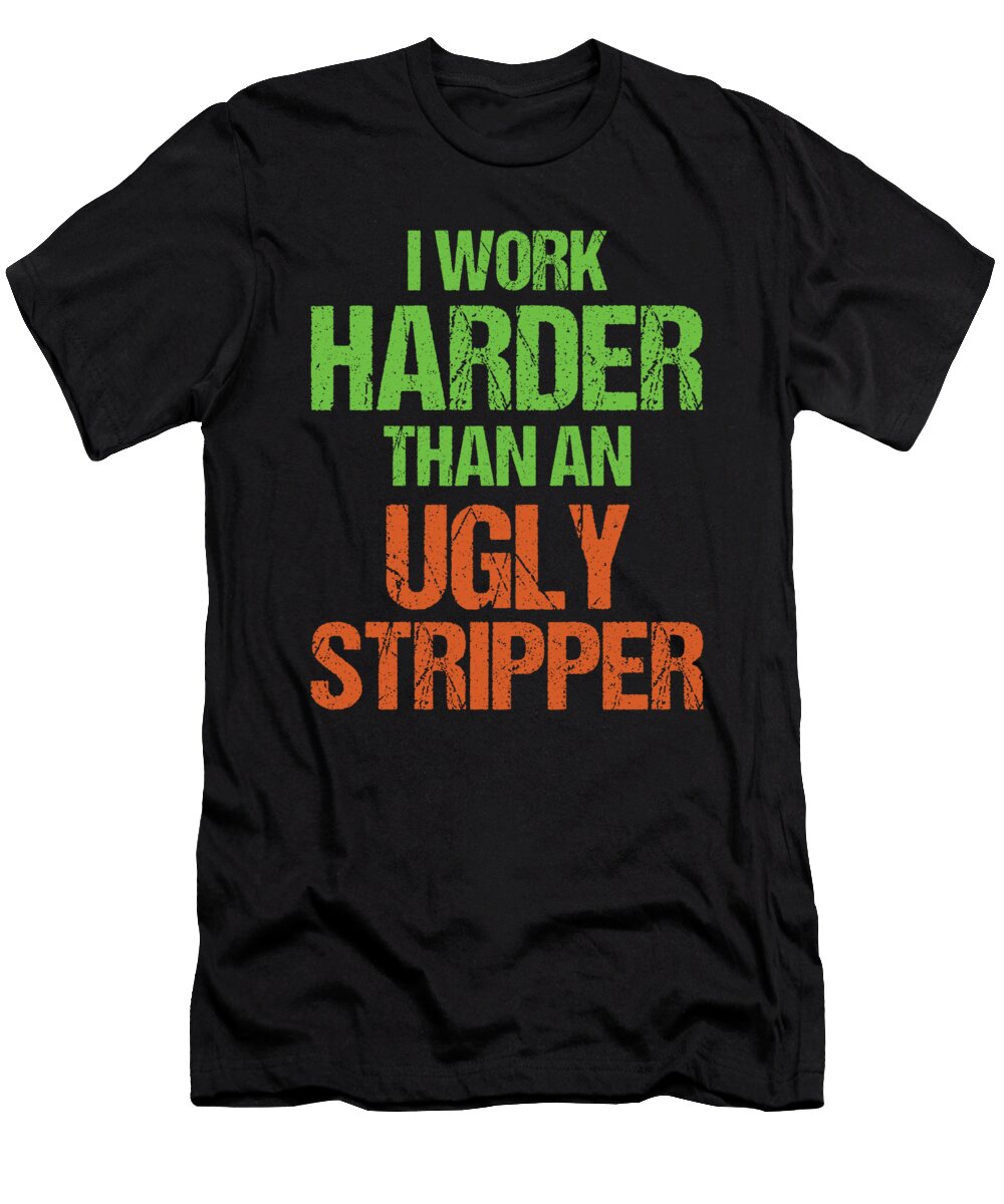 I Work Harder Than an Ugly Stripper Gift Idea Haselshirt T-Shirt