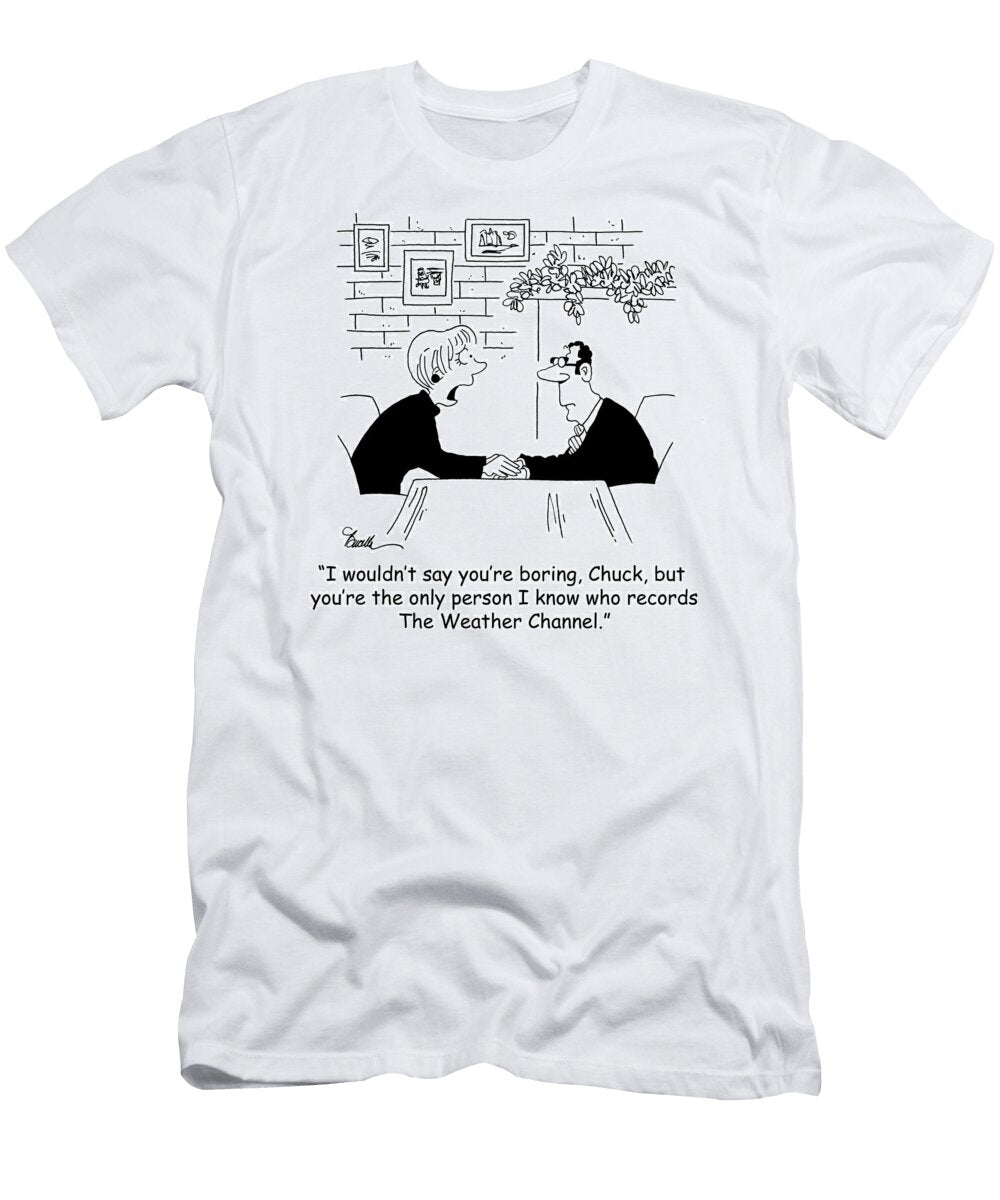 I Wouldnt Say Youre Boring Chuck But Youre the Only Marty Bucella T-Shirt