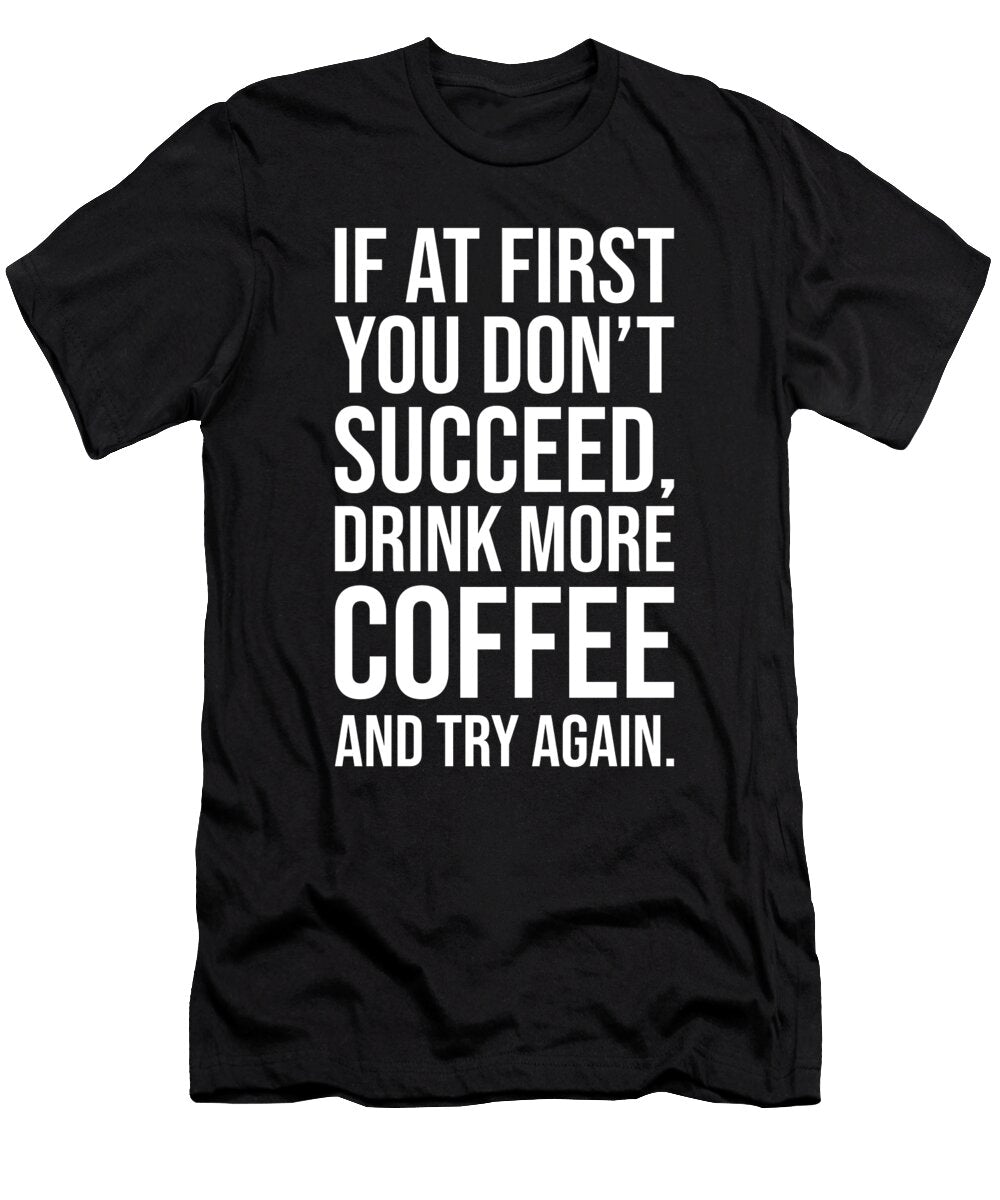 If At Fist You Dont Succeed Drink Coffee and Try Again Matthew Chan T-Shirt