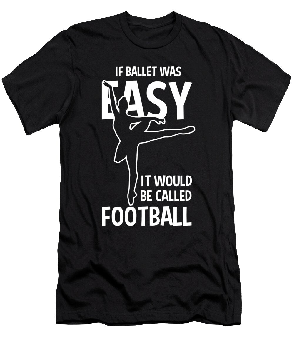 If Ballet Was Easy It Would Be Football for Ballet Dancer Tom Schiesswald T-Shirt