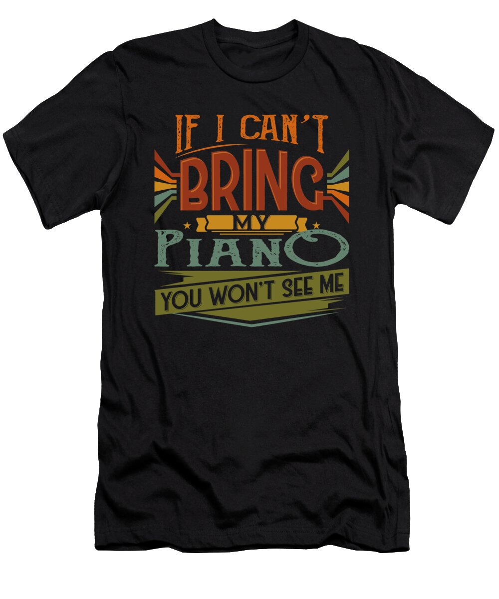 If I Cant Bring My Piano You Wont See Me Beth Scannell T-Shirt