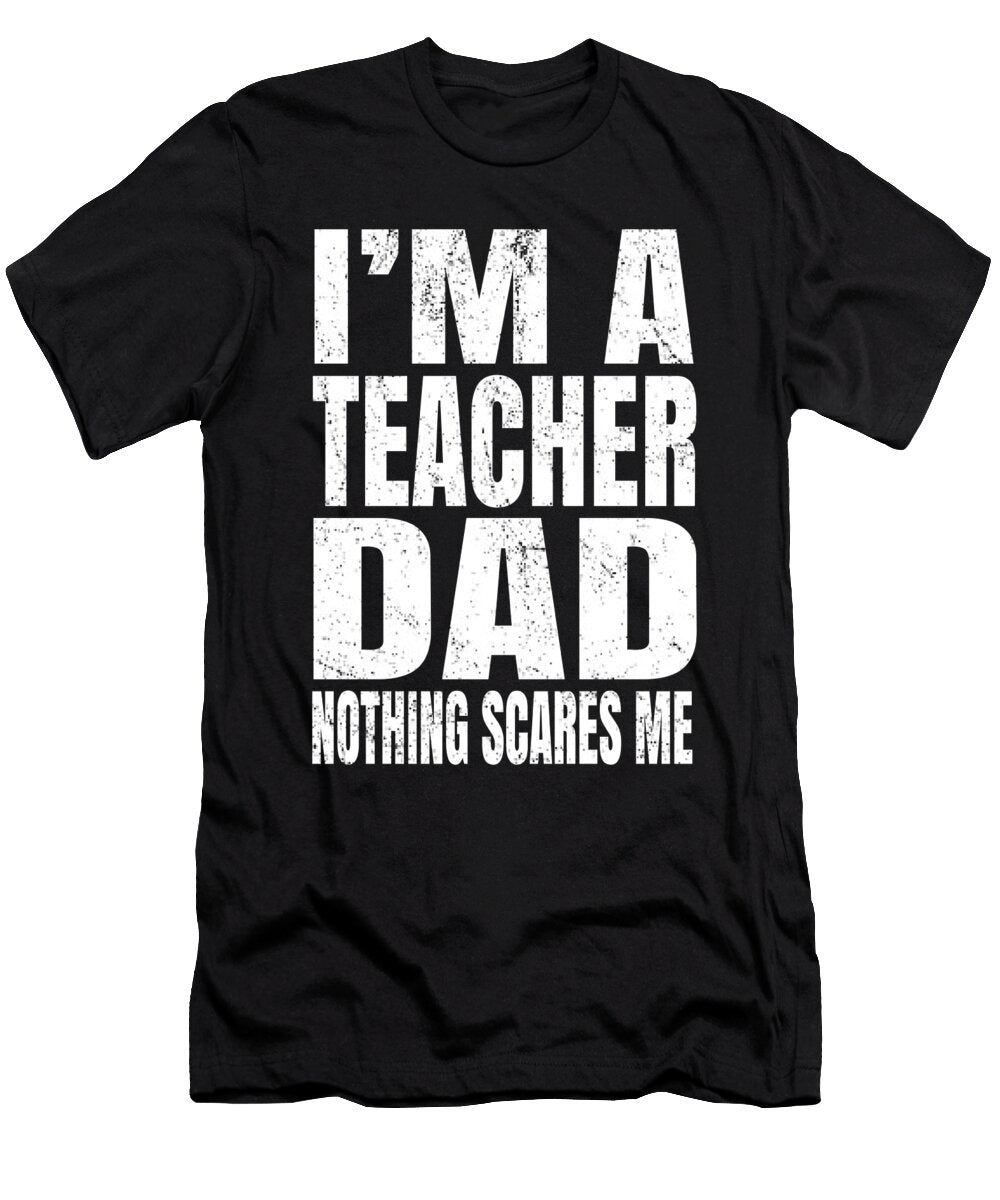 Im a Teacher Dad Nothing Scares Me Humor Educator Print Art Grabitees T-Shirt