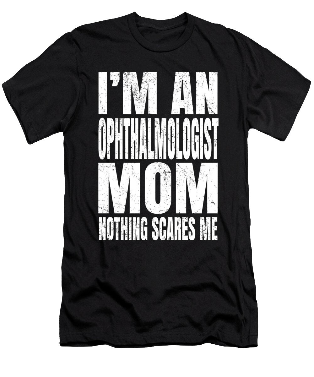 Im an Ophthalmologist Mom Nothing Scares Me Funny Optician Design Art Grabitees T-Shirt