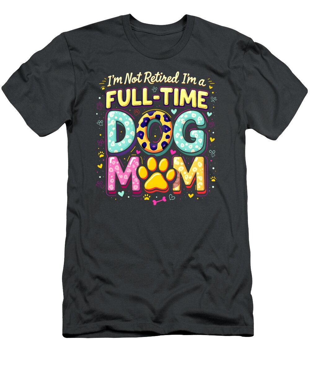 Im Not Retired Im a Full Time Dog Mom Sophie Eleanor T-Shirt