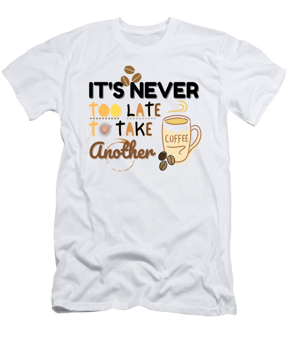 Its Never Too Late to Take Another Cup of Coffee Tinh Tran Le Thanh T-Shirt