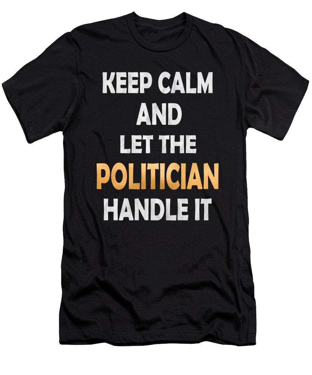 Keep Calm and Let the Politician Handle It Retirement Polity Product Art Grabitees T-Shirt