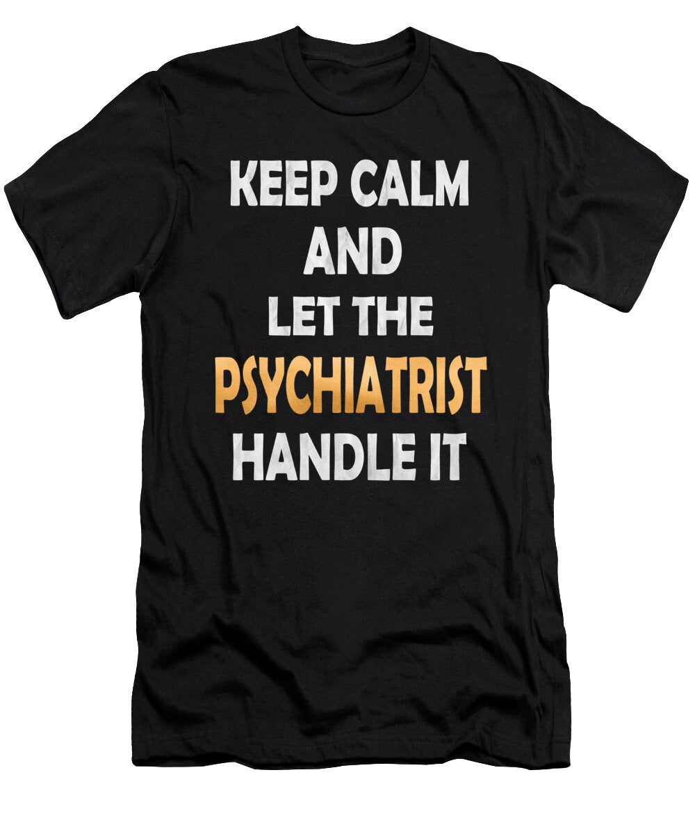 Keep Calm and Let the Psychiatrist Handle It Funny Physician Graphic Art Grabitees T-Shirt