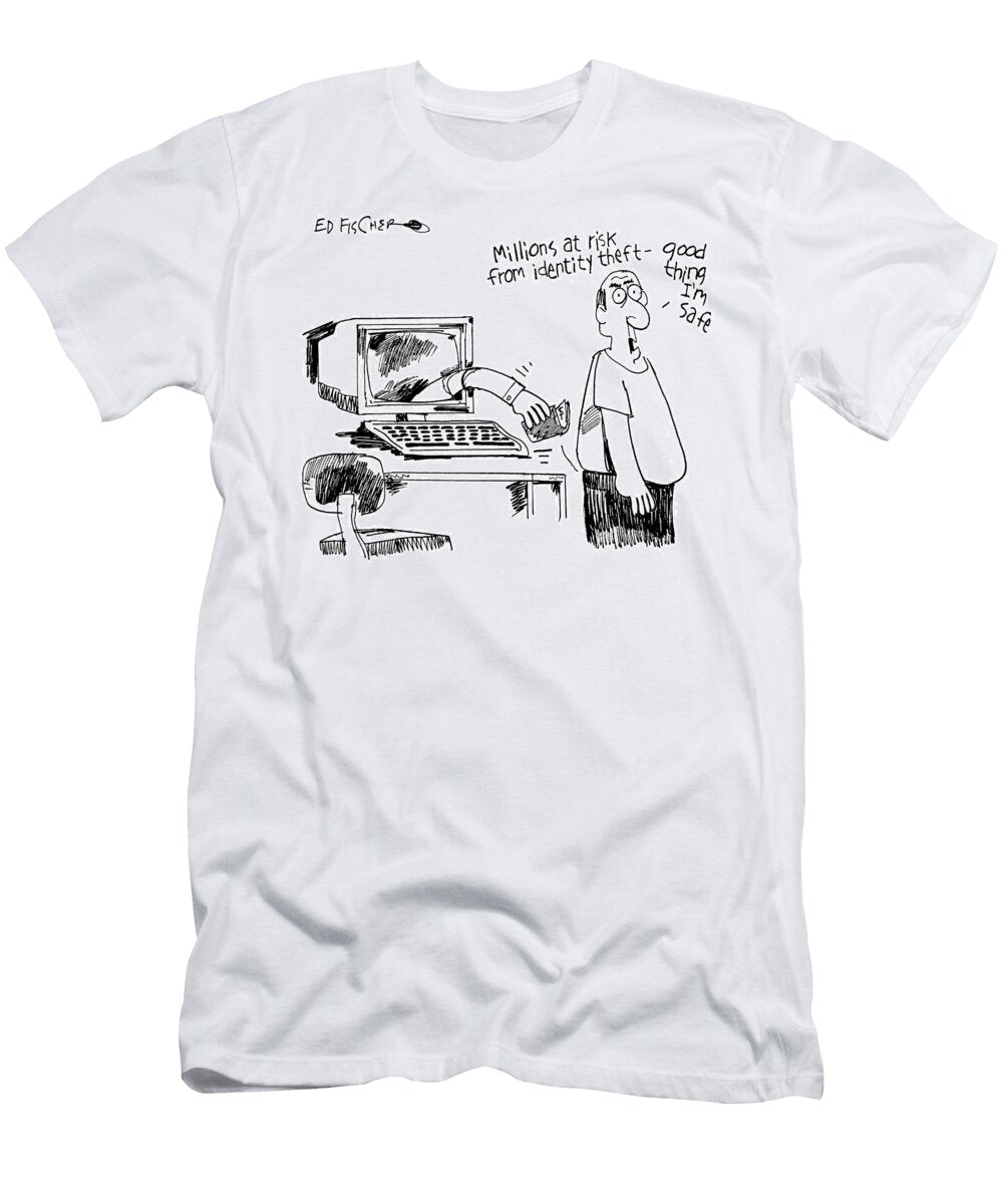 Millions At Risk From Identity Theft Good Thing Im Safe Ed Fischer T-Shirt