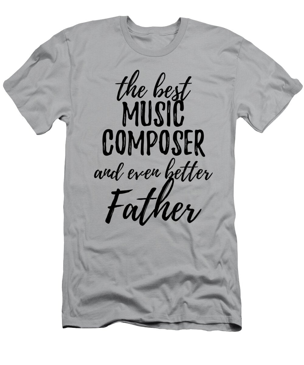 Music Composer Father Funny Gift Idea for Dad Gag Inspiring Joke the Best and Even Better Funny Gift Ideas T-Shirt