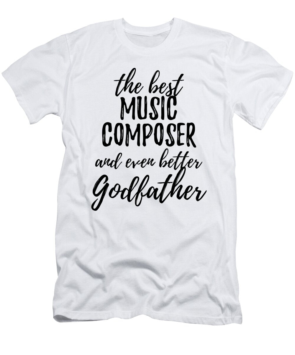 Music Composer Godfather Funny Gift Idea for Godparent Gag Inspiring Joke the Best and Even Better Funny Gift Ideas T-Shirt