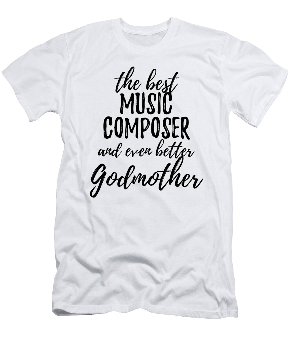Music Composer Godmother Funny Gift Idea for Godparent Gag Inspiring Joke the Best and Even Better Funny Gift Ideas T-Shirt