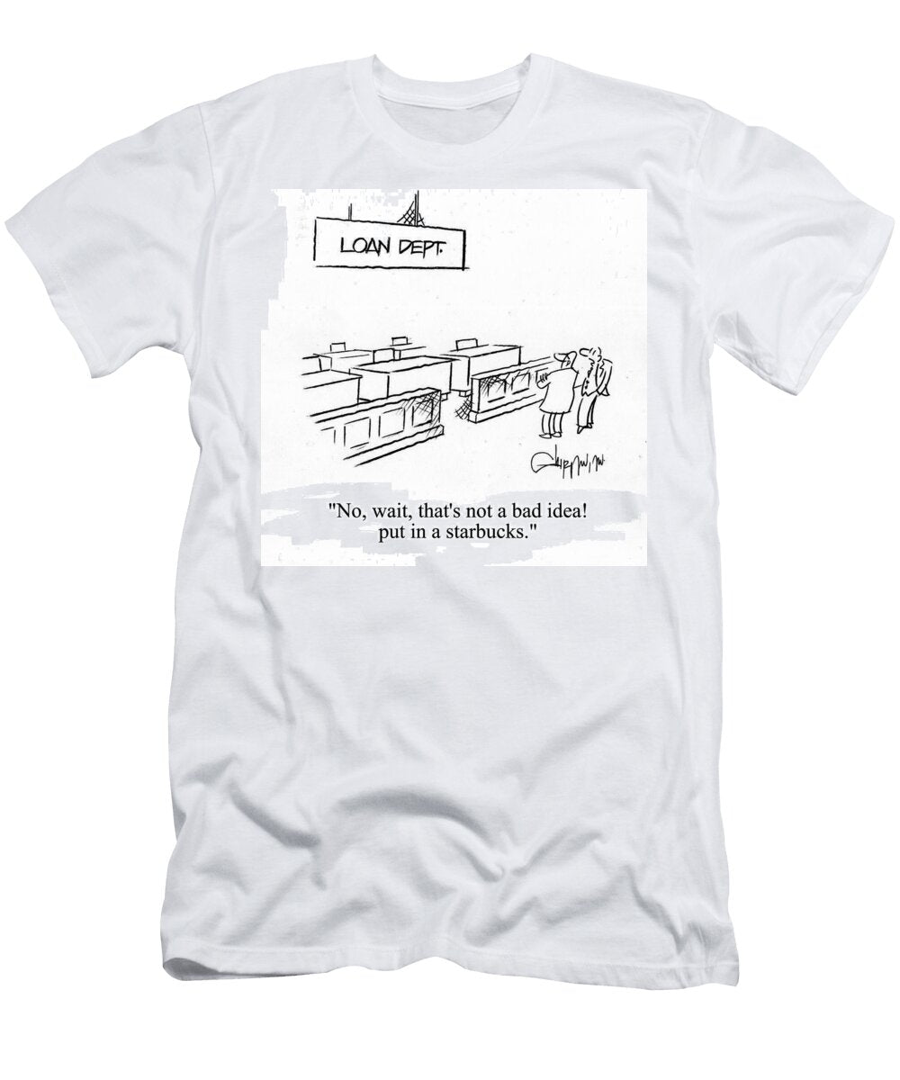 No Wait Thats Not a Bad Idea Put in a Starbucks Vahan Shirvanian T-Shirt