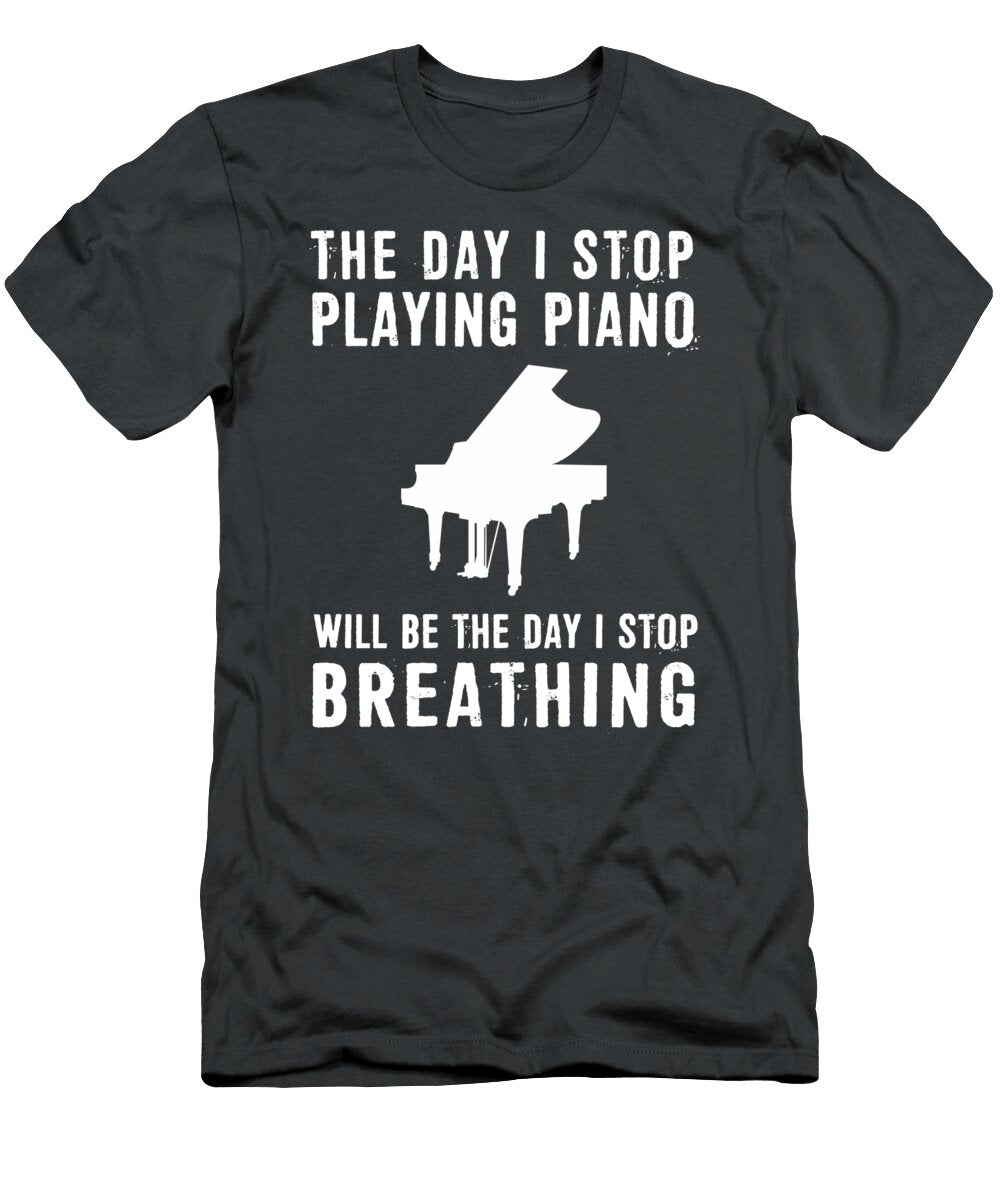 Piano Passion Forever the Day I Quit Piano Is the Day I Quit Living Piano T-Shirt