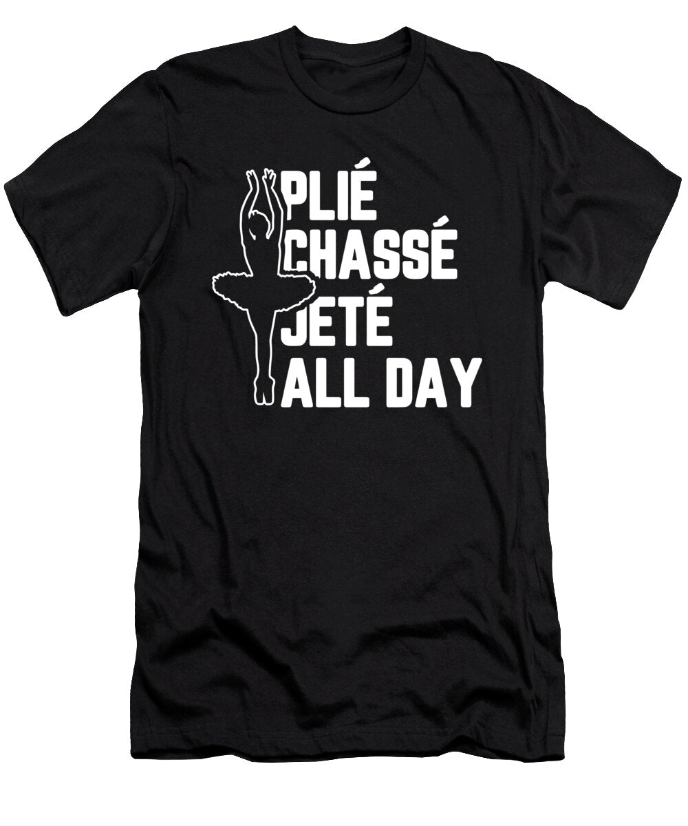 Plie Chasse Jete All Day Dancing Ballerina for Ballet Dancer Tom Schiesswald T-Shirt