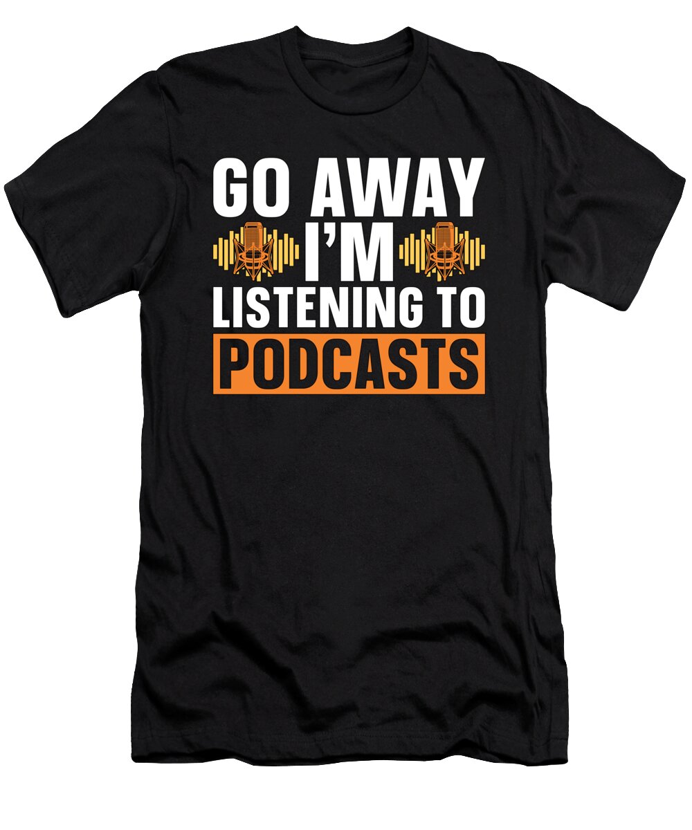 Podcasting Go Away Im Listening to Podcast Host Tshirtconcepts Marvin Poppe T-Shirt