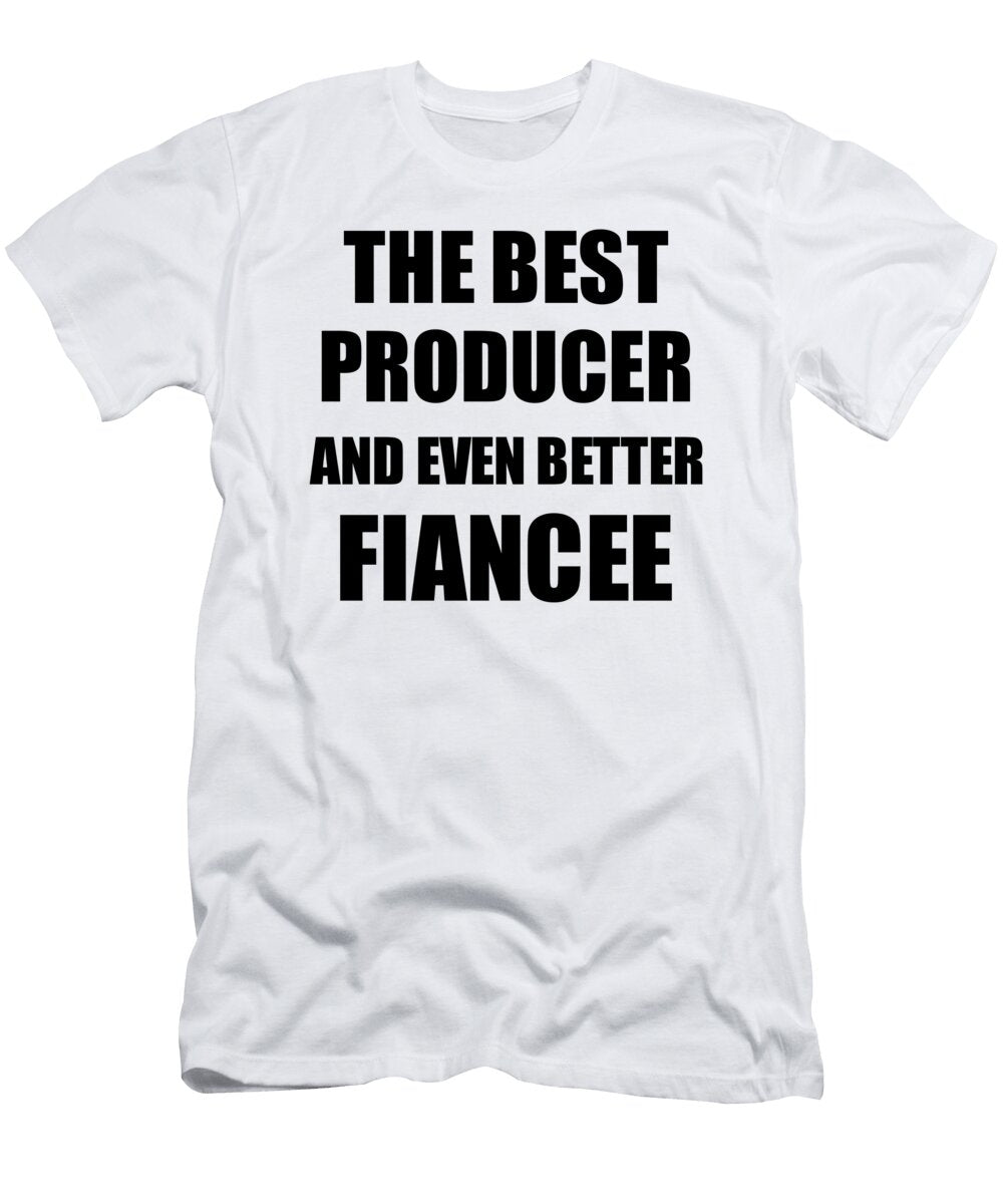 Producer Fiancee Funny Gift Idea for Her Betrothed Gag Inspiring Joke the Best and Even Better Funny Gift Ideas T-Shirt