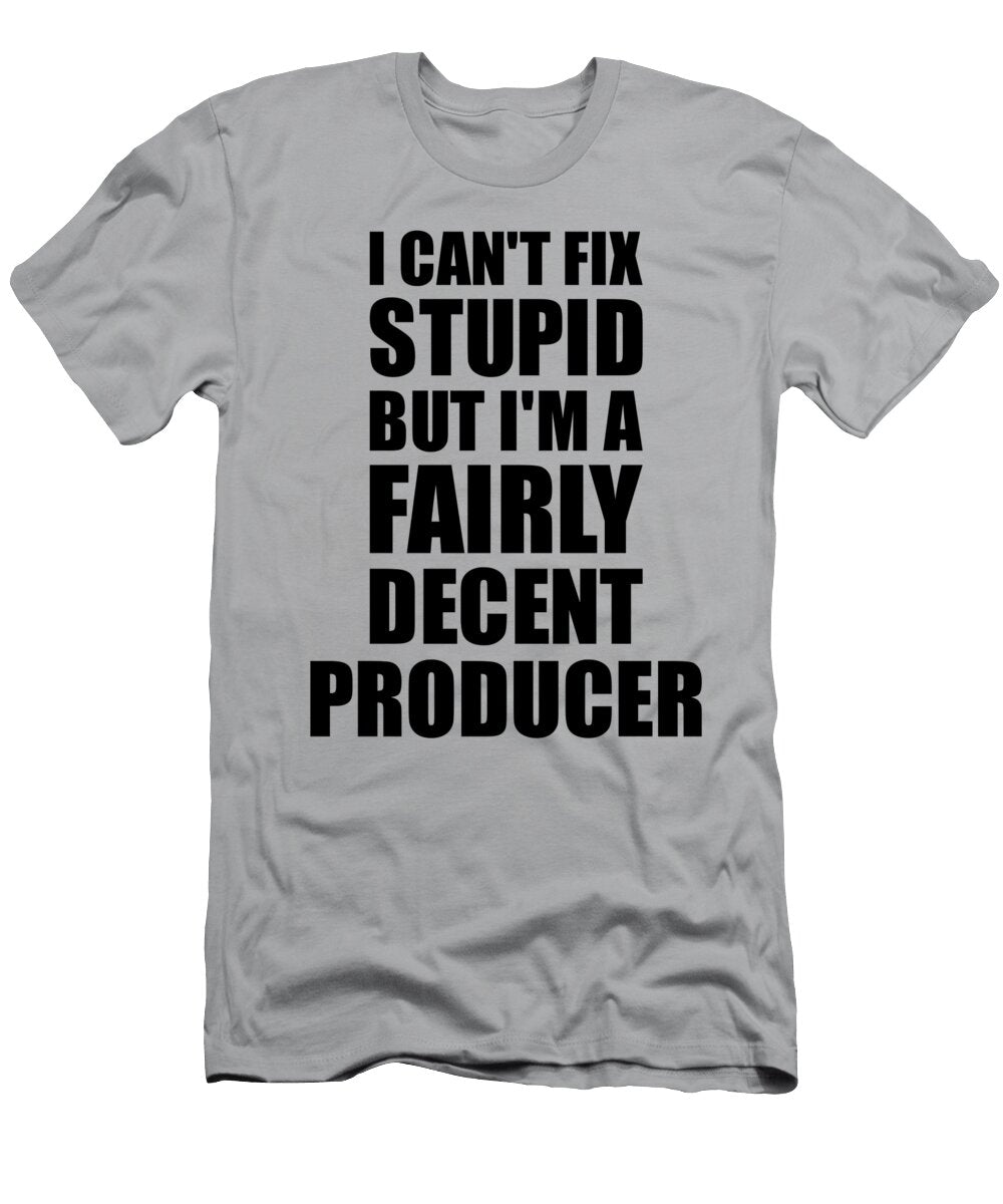 Producer I Cant Fix Stupid Funny Coworker Gift Funny Gift Ideas T-Shirt