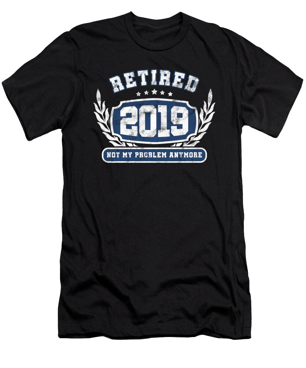 Retired 2019 Not My Problem Anymore Funny Retirement Retiree Veterans Gifts Thomas Larch T-Shirt