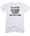 Retired 6th Grade Teacher I Golf for a Living Funny Retiree Gift Golfing Lover Senior Present Idea Funny Gift Ideas T-Shirt