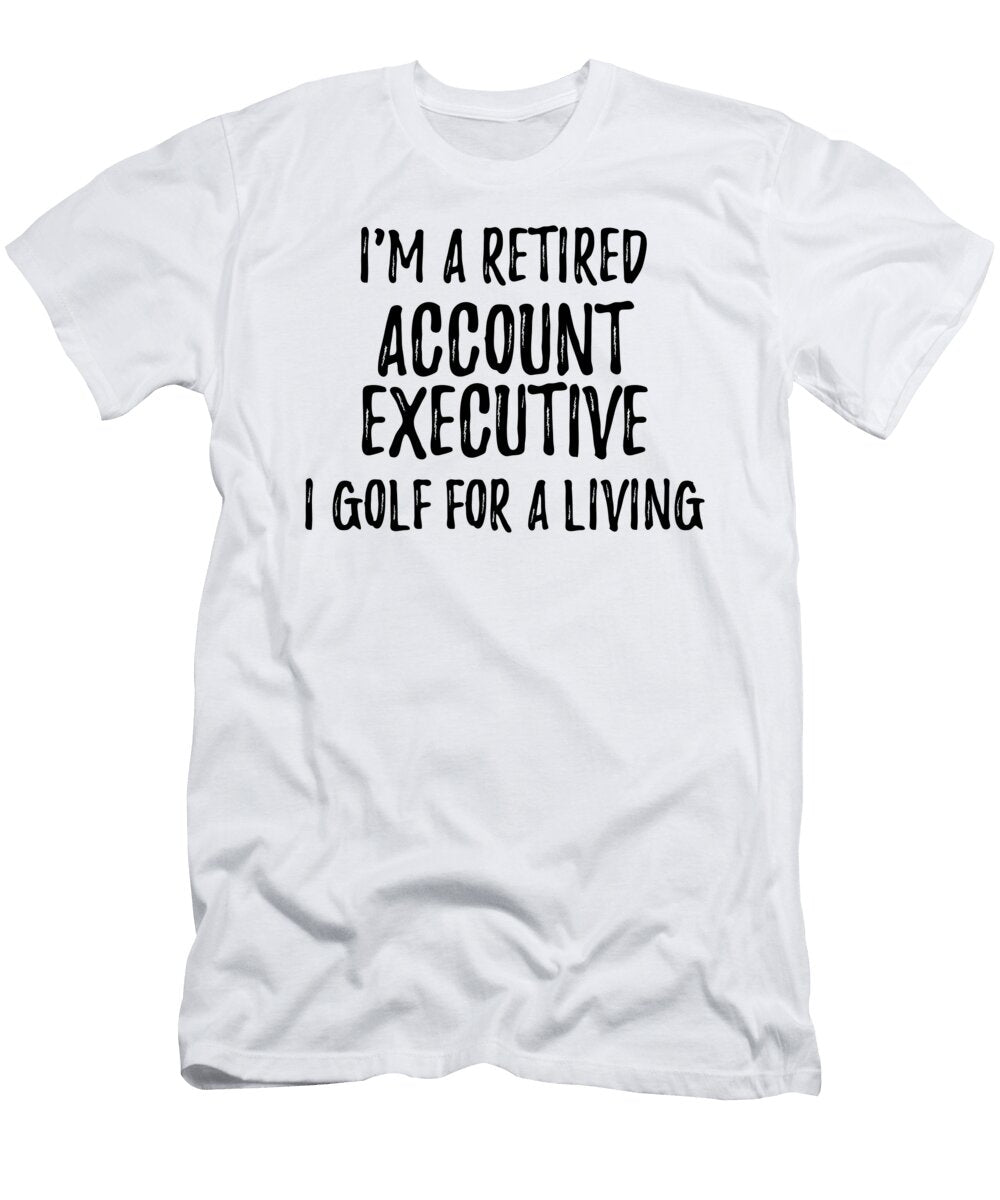 Retired Account Executive I Golf for a Living Funny Retiree Gift Golfing Lover Senior Present Idea Funny Gift Ideas T-Shirt