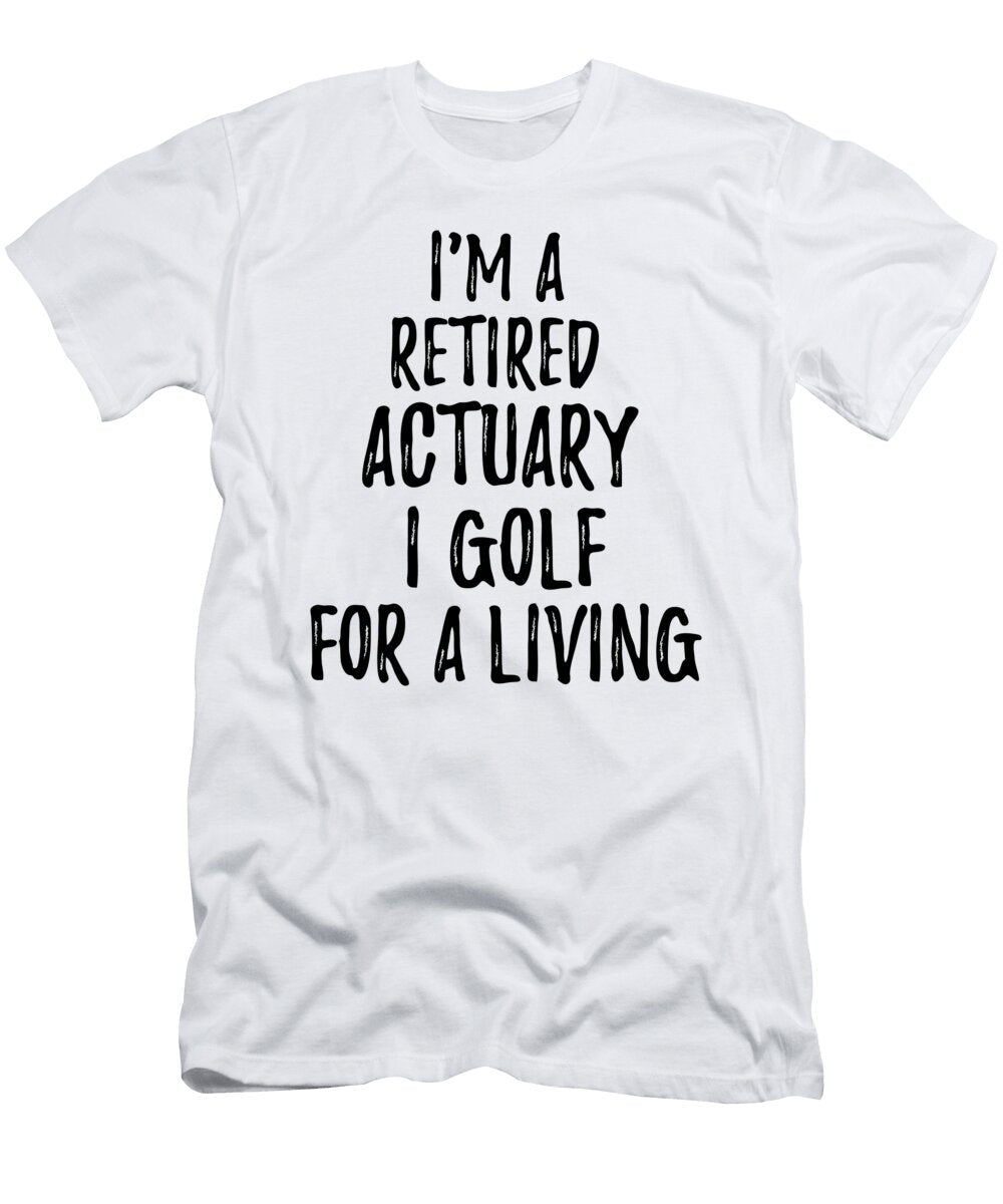 Retired Actuary I Golf for a Living Funny Retiree Gift Golfing Lover Senior Present Idea Funny Gift Ideas T-Shirt