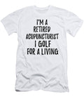 Retired Acupuncturist I Golf for a Living Funny Retiree Gift Golfing Lover Senior Present Idea Funny Gift Ideas T-Shirt