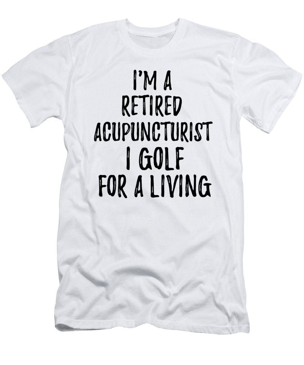 Retired Acupuncturist I Golf for a Living Funny Retiree Gift Golfing Lover Senior Present Idea Funny Gift Ideas T-Shirt